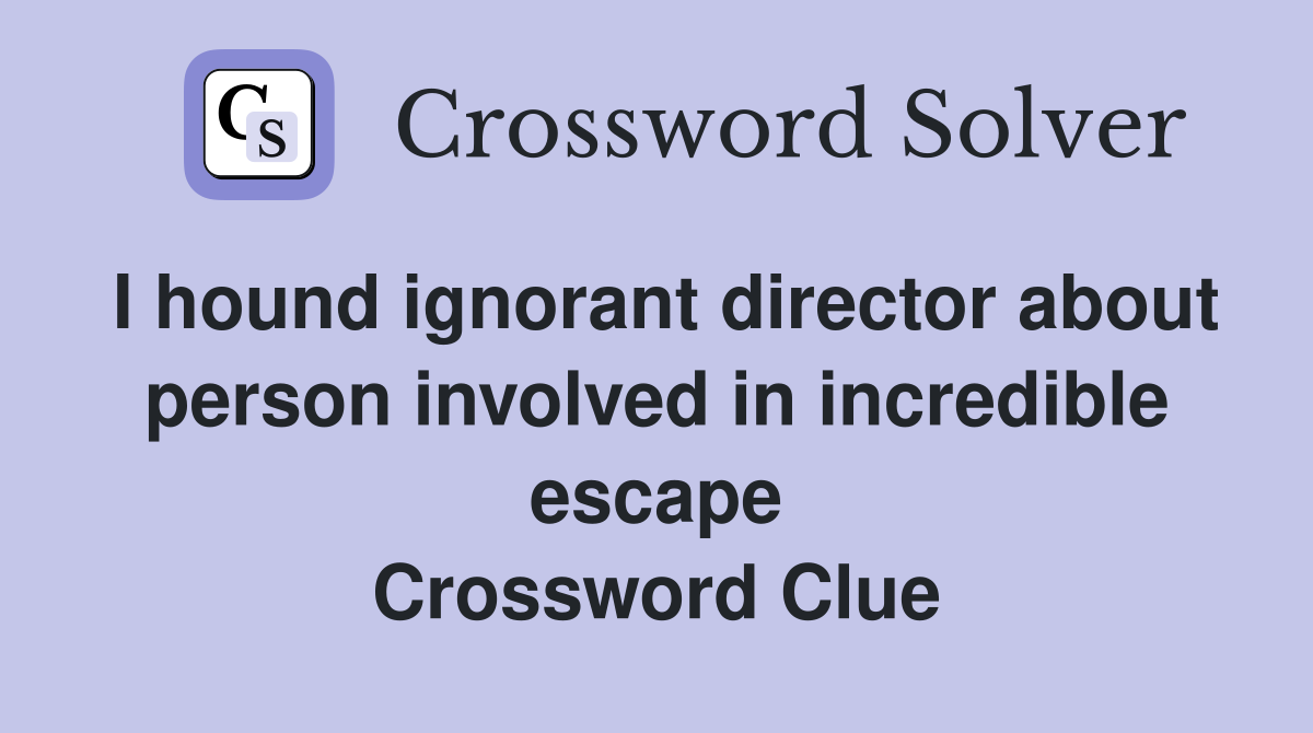 I hound ignorant director about person involved in incredible escape Crossword Clue