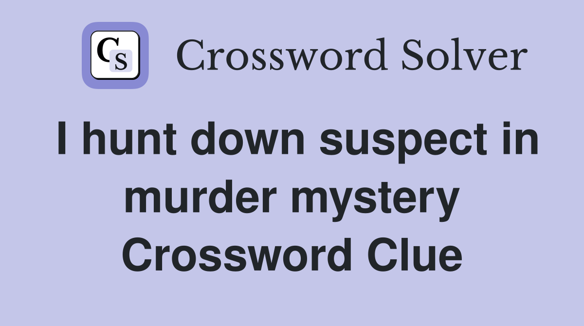 I hunt down suspect in murder mystery Crossword Clue