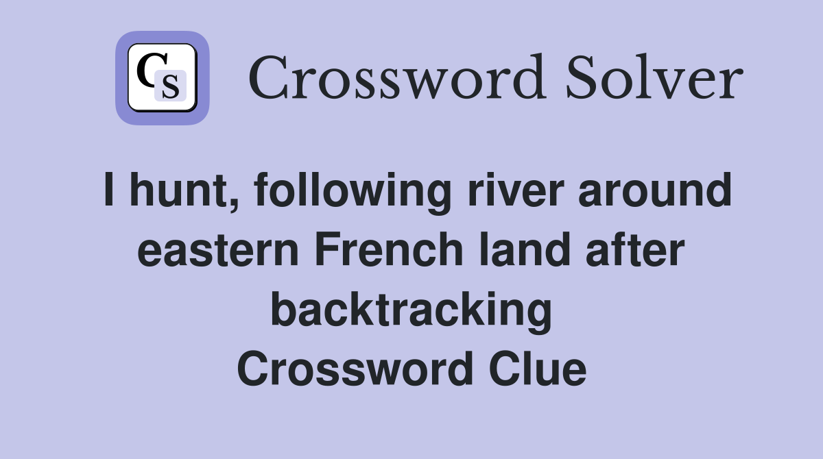 I hunt, following river around eastern French land after backtracking Crossword Clue