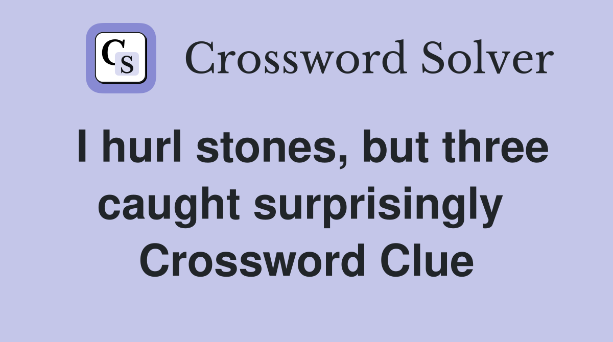 I hurl stones, but three caught surprisingly  Crossword Clue
