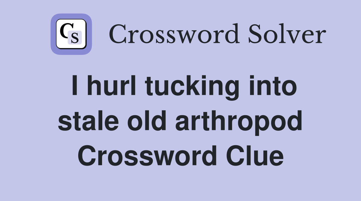 I hurl tucking into stale old arthropod Crossword Clue