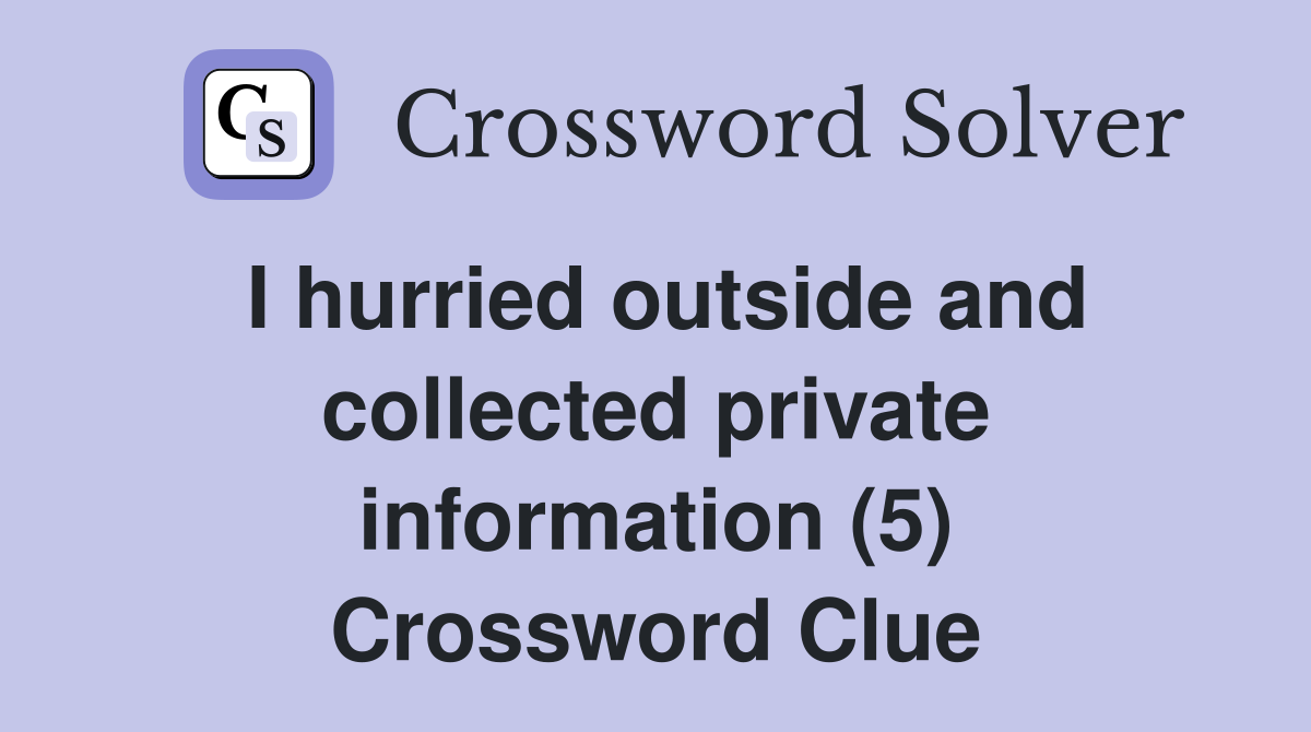 I hurried outside and collected private information (5) Crossword Clue