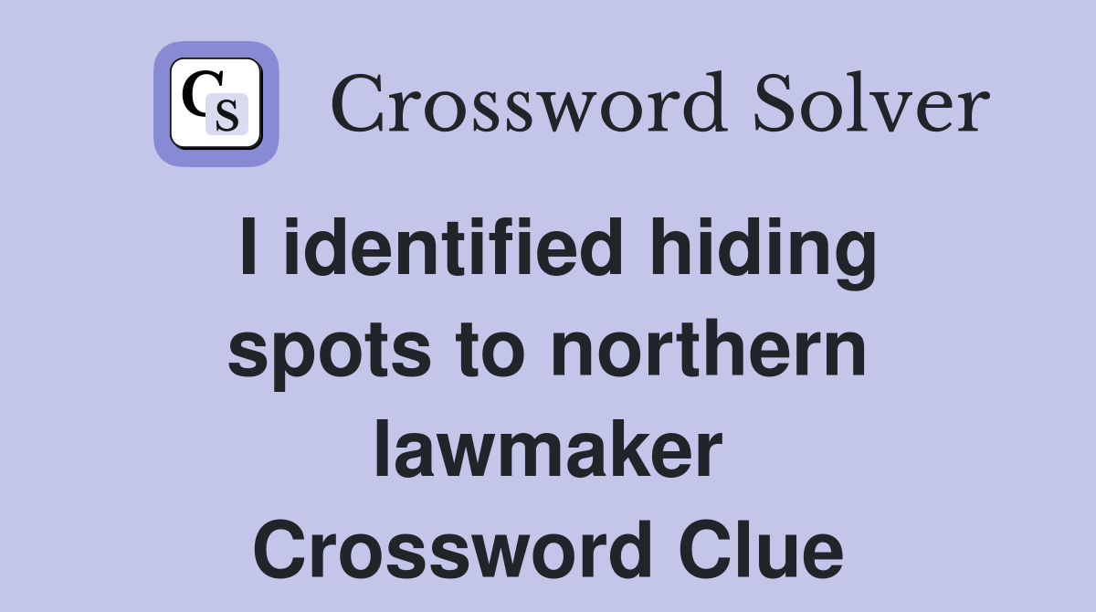 I identified hiding spots to northern lawmaker Crossword Clue