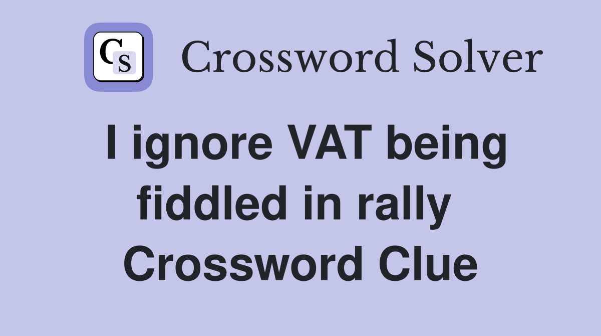 I ignore VAT being fiddled in rally  Crossword Clue