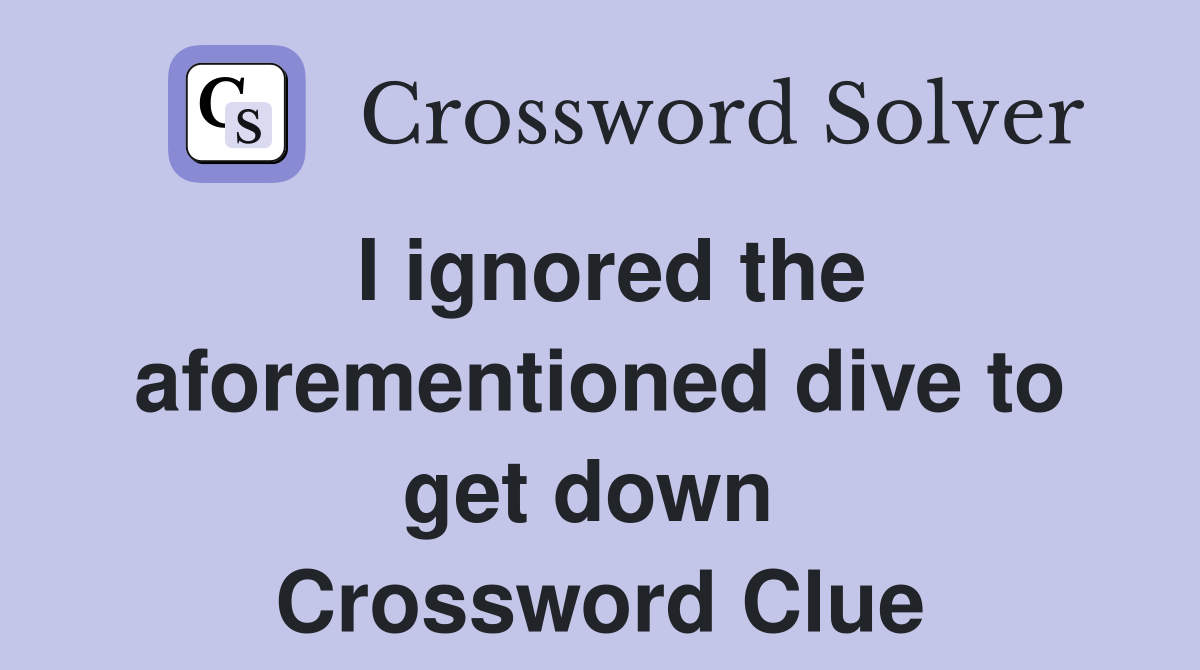 I ignored the aforementioned dive to get down  Crossword Clue