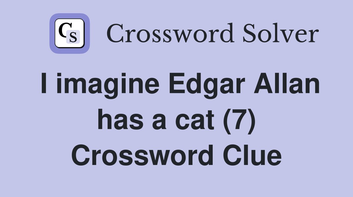 I imagine Edgar Allan has a cat (7) Crossword Clue