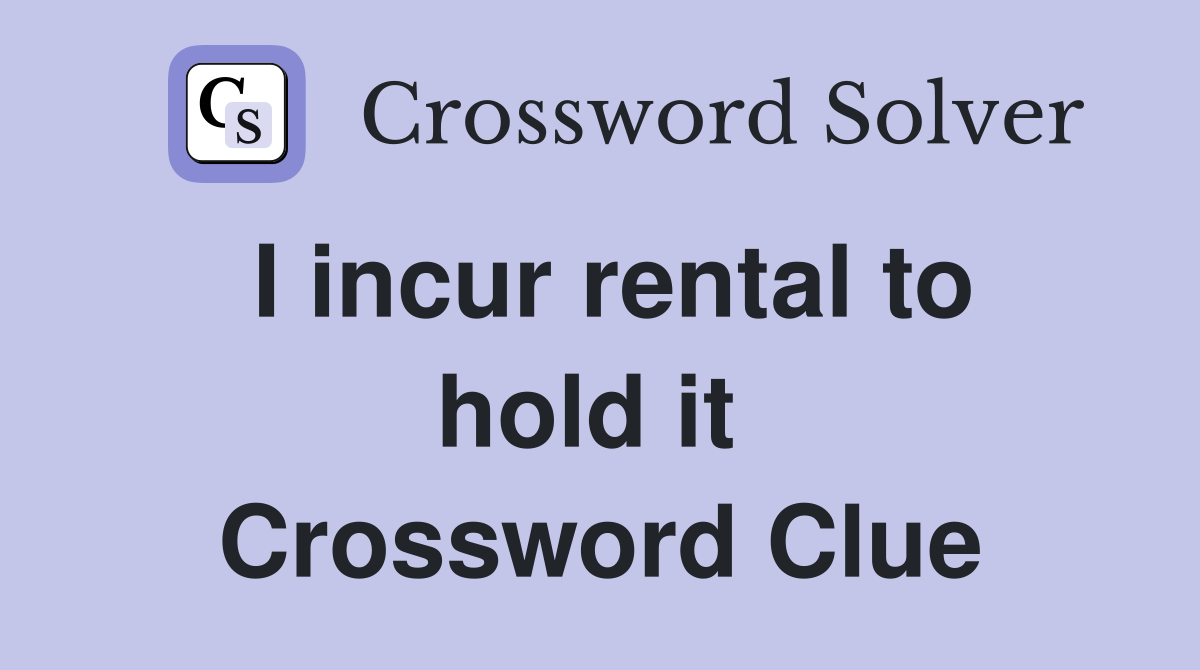 I incur rental to hold it  Crossword Clue