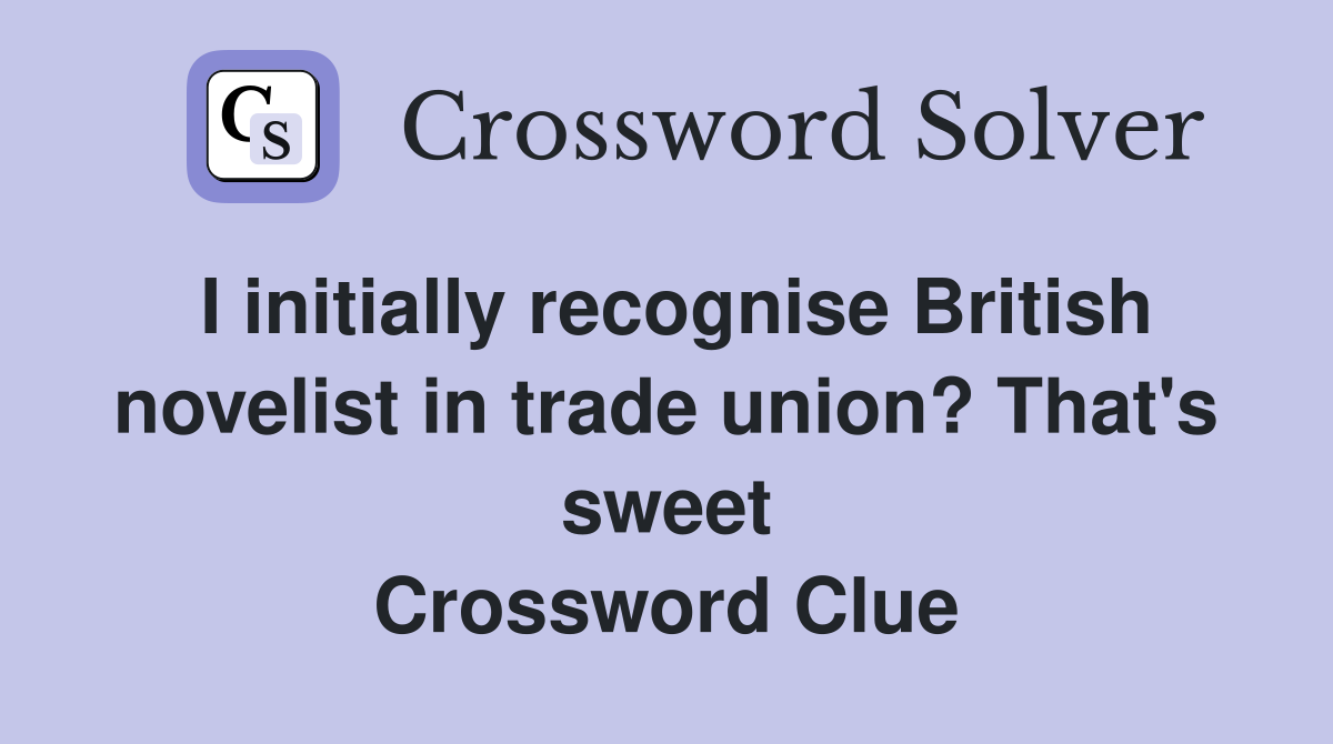 I initially recognise British novelist in trade union? That's sweet Crossword Clue