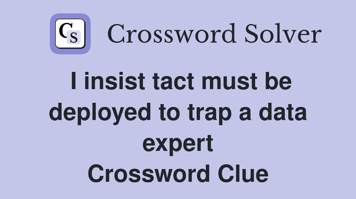 I insist tact must be deployed to trap a data expert Crossword Clue