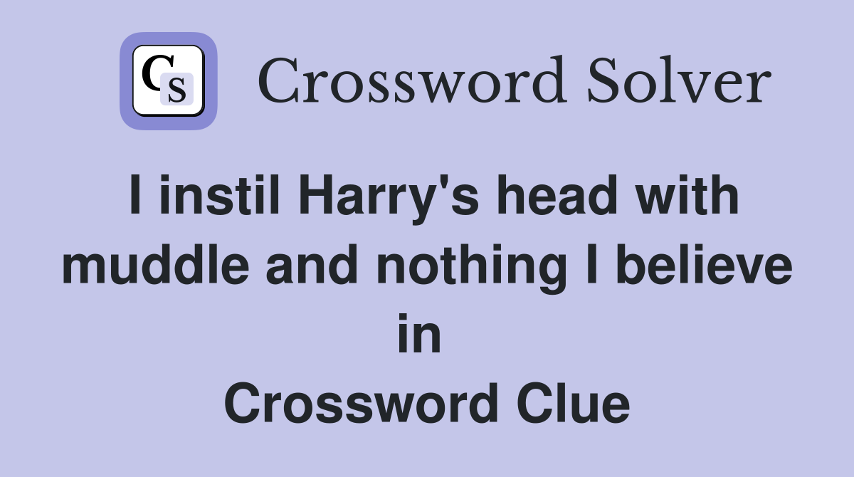 I instil Harry's head with muddle and nothing I believe in  Crossword Clue