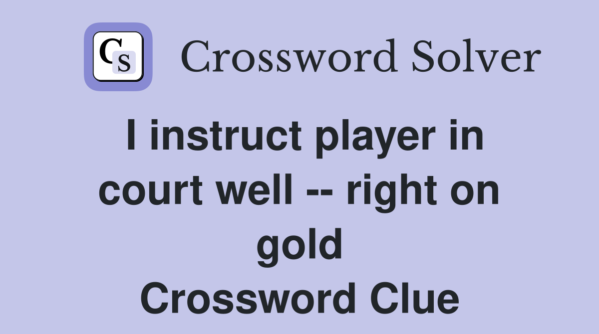 I instruct player in court well -- right on gold Crossword Clue