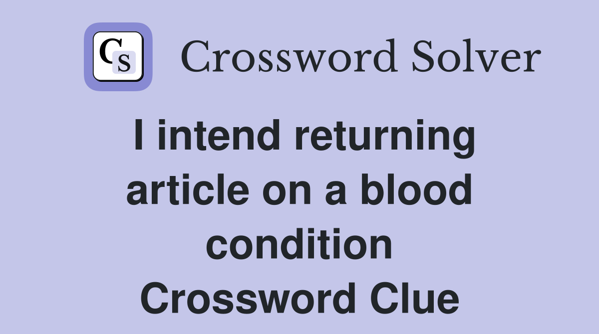 I intend returning article on a blood condition Crossword Clue