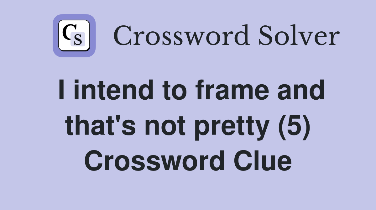I intend to frame and that's not pretty (5) Crossword Clue