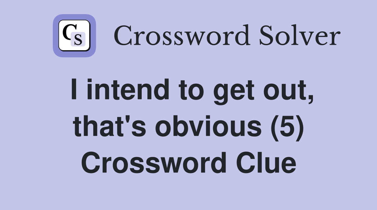 I intend to get out, that's obvious (5) Crossword Clue