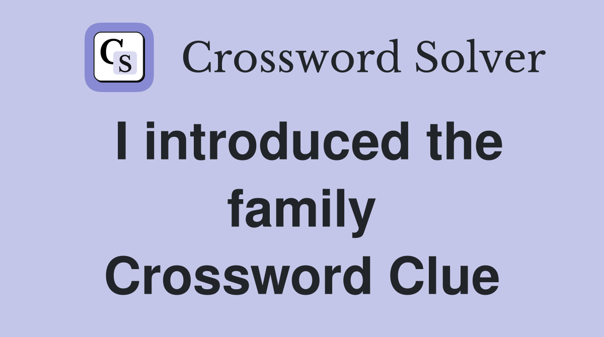 I introduced the family Crossword Clue