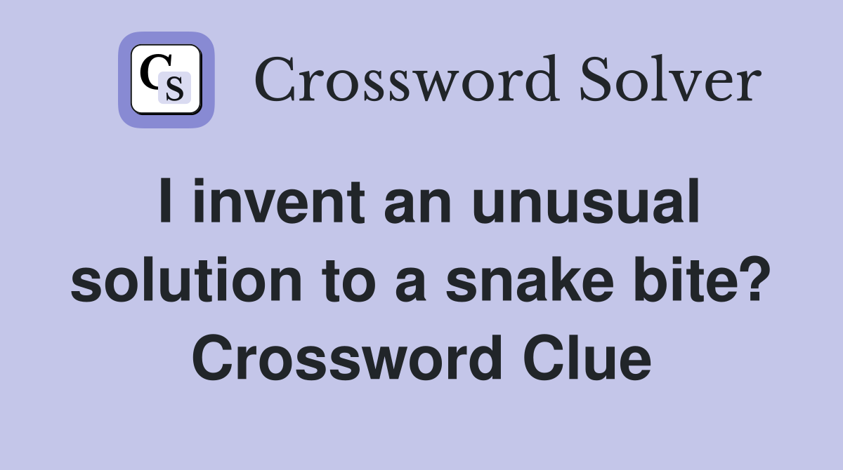 I invent an unusual solution to a snake bite? Crossword Clue