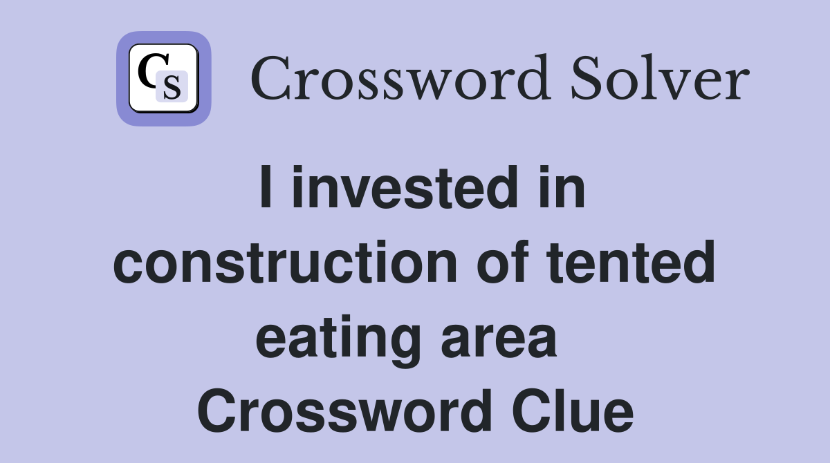 I invested in construction of tented eating area  Crossword Clue