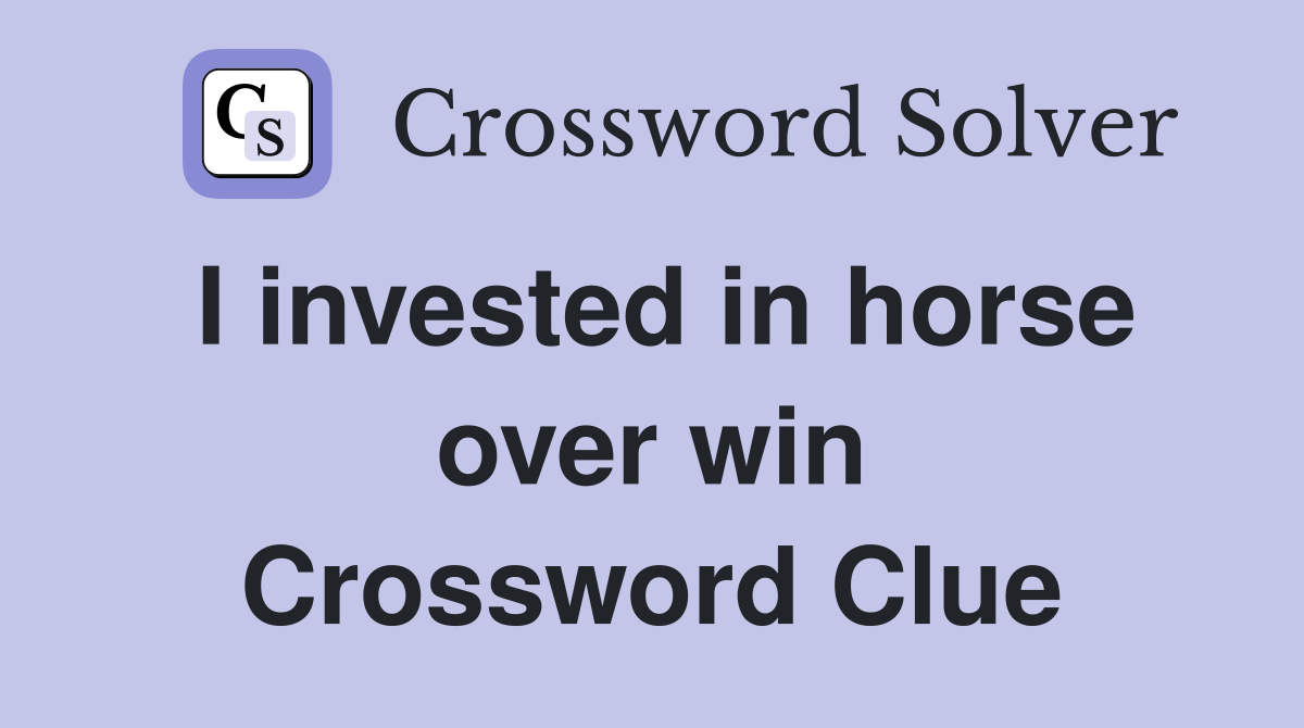 I invested in horse over win Crossword Clue
