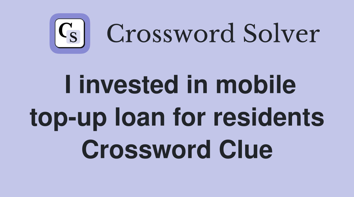 I invested in mobile top-up loan for residents Crossword Clue