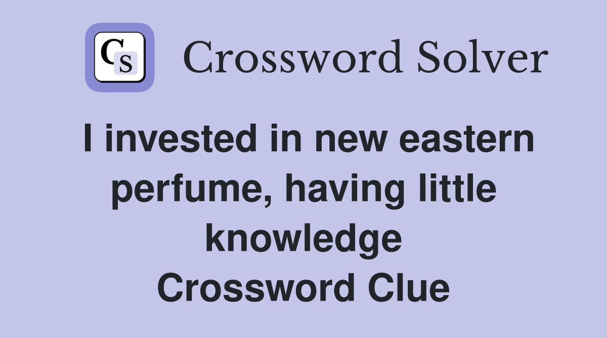 I invested in new eastern perfume, having little knowledge Crossword Clue