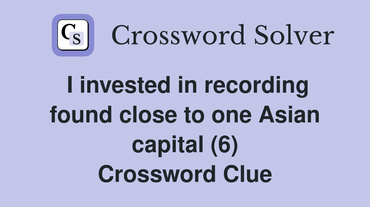 I invested in recording found close to one Asian capital (6) Crossword Clue