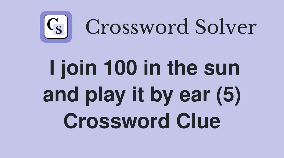 I join 100 in the sun and play it by ear (5) Crossword Clue