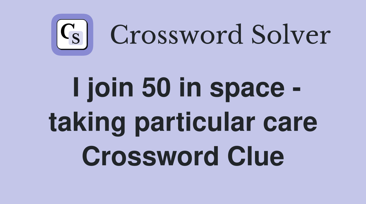 I join 50 in space - taking particular care Crossword Clue