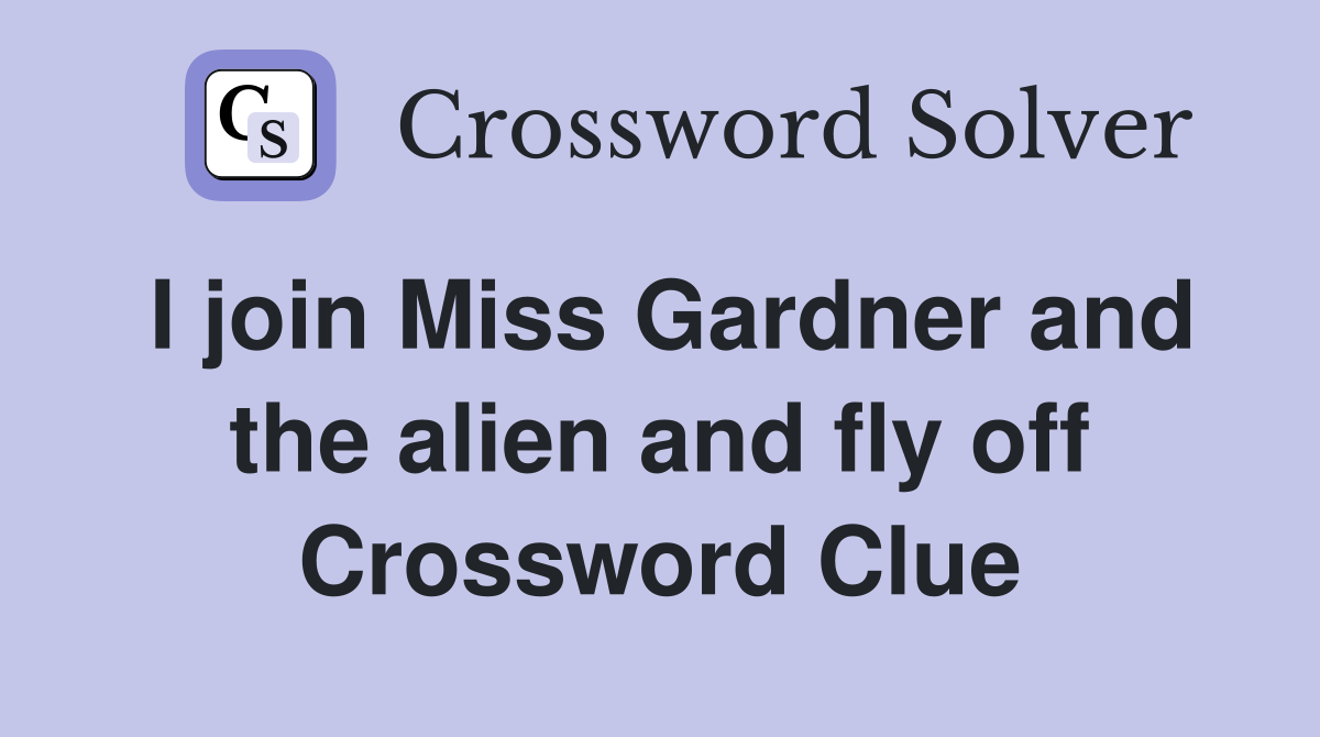 I join Miss Gardner and the alien and fly off Crossword Clue