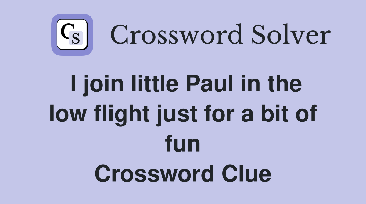 I join little Paul in the low flight just for a bit of fun Crossword Clue