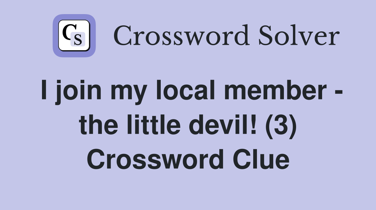 I join my local member - the little devil! (3) Crossword Clue
