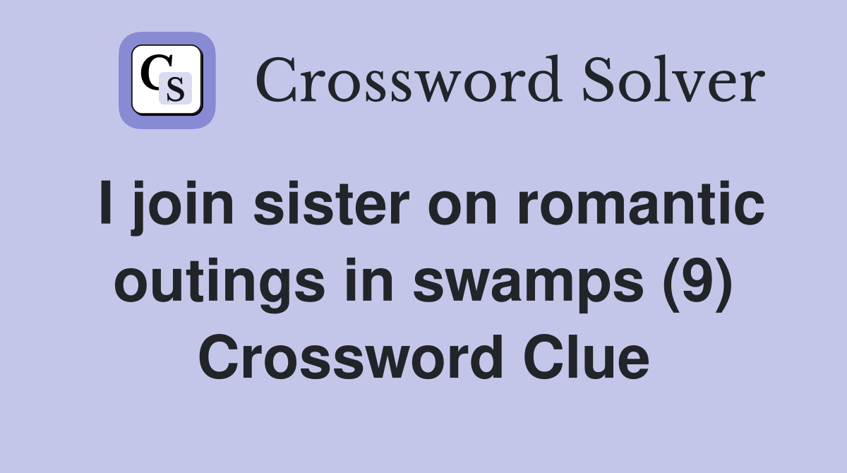 I join sister on romantic outings in swamps (9) Crossword Clue