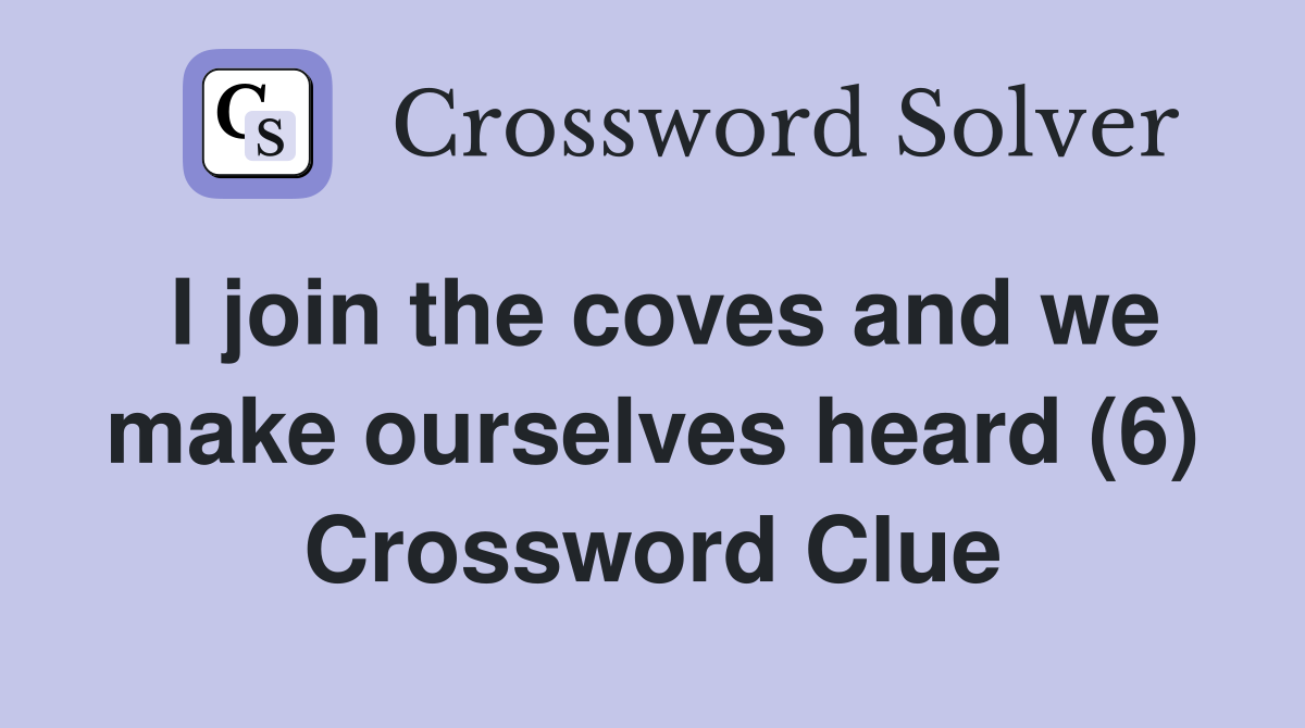 I join the coves and we make ourselves heard (6) Crossword Clue