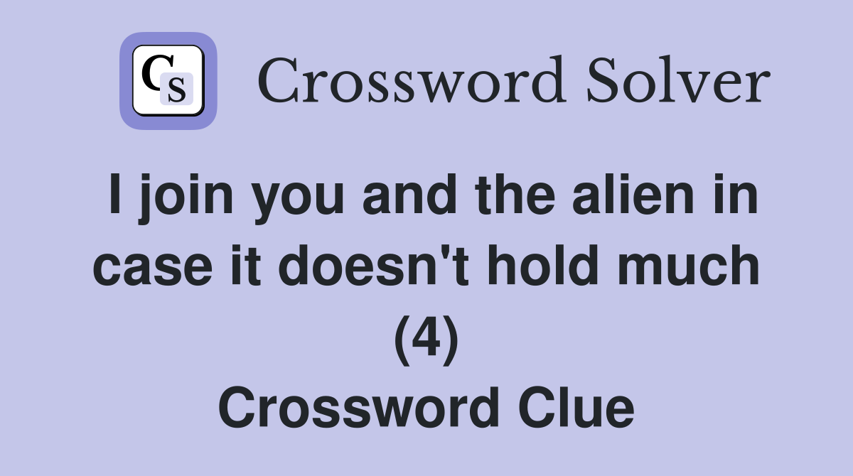 I join you and the alien in case it doesn't hold much (4) Crossword Clue