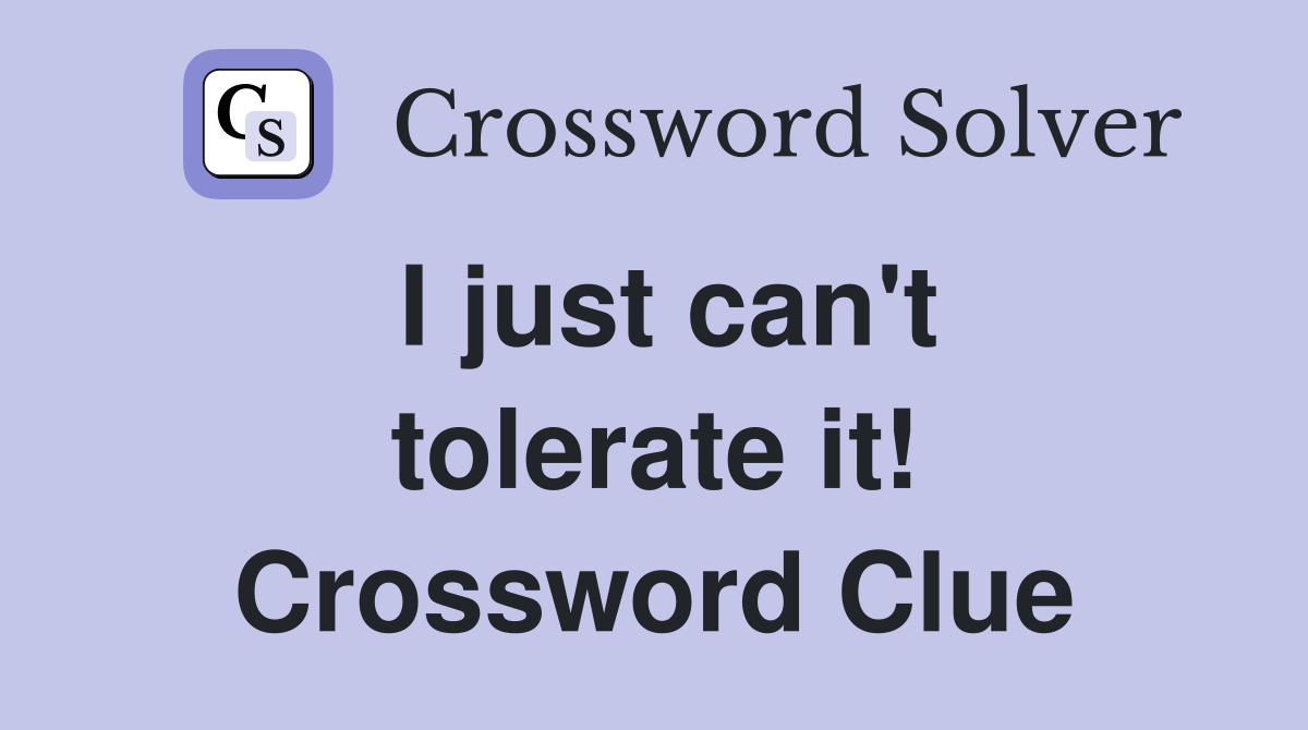 I just can't tolerate it! Crossword Clue