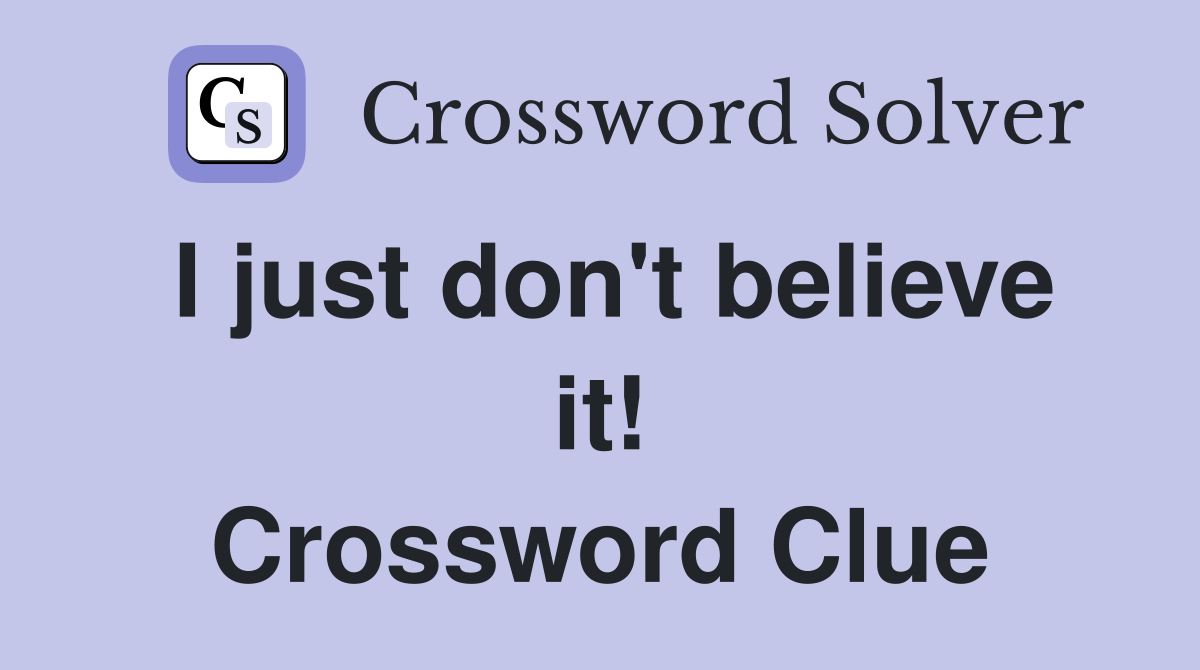 I just don't believe it! Crossword Clue