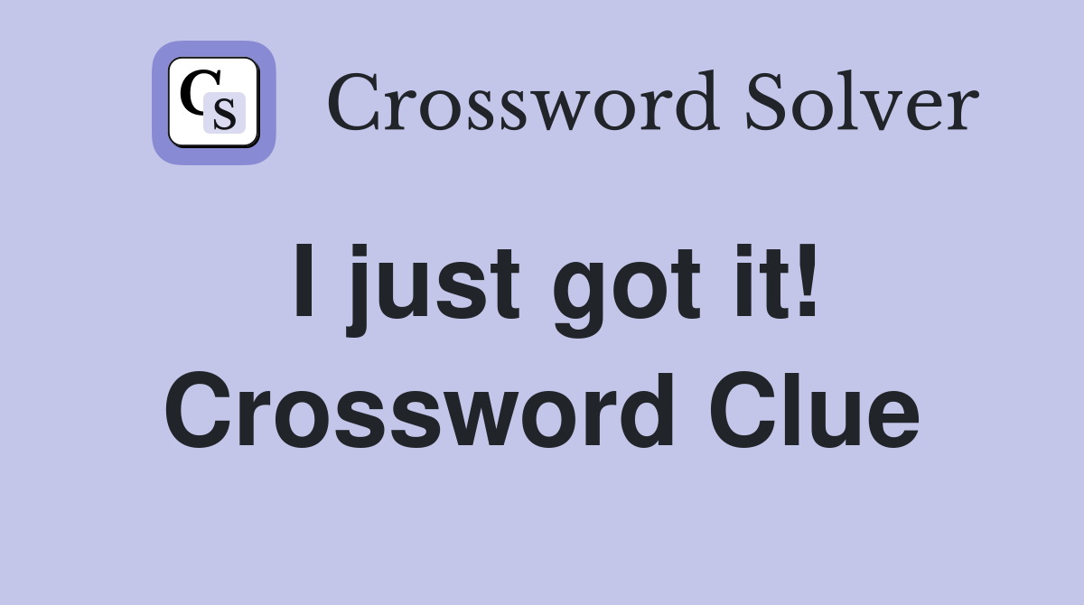 I just got it! Crossword Clue