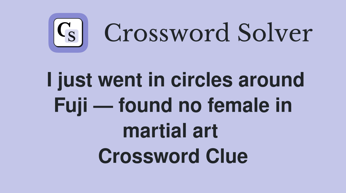 I just went in circles around Fuji — found no female in martial art  Crossword Clue