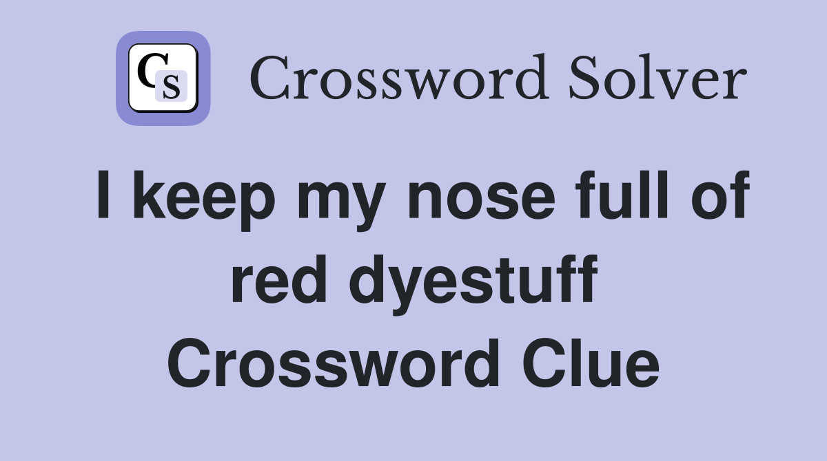 I keep my nose full of red dyestuff Crossword Clue