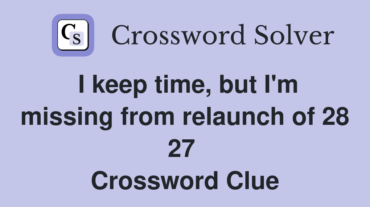 I keep time, but I'm missing from relaunch of 28 27  Crossword Clue