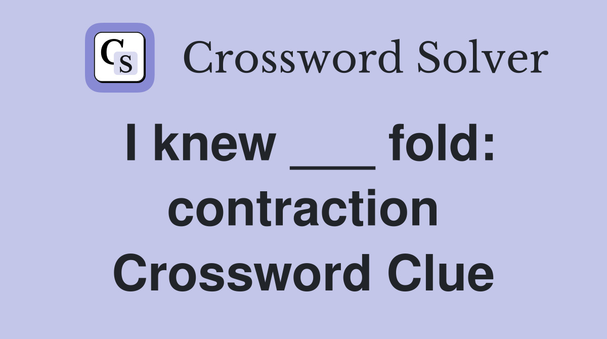 I knew ___ fold: contraction Crossword Clue