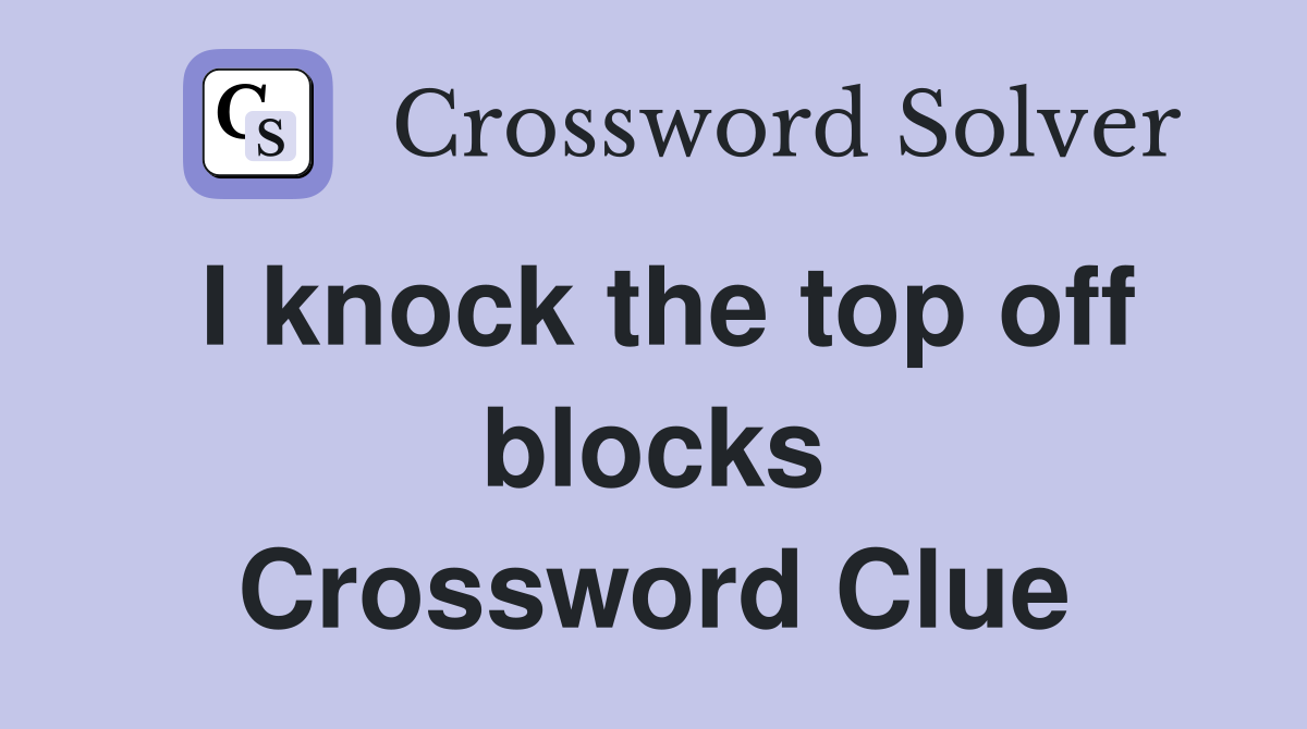 I knock the top off blocks Crossword Clue