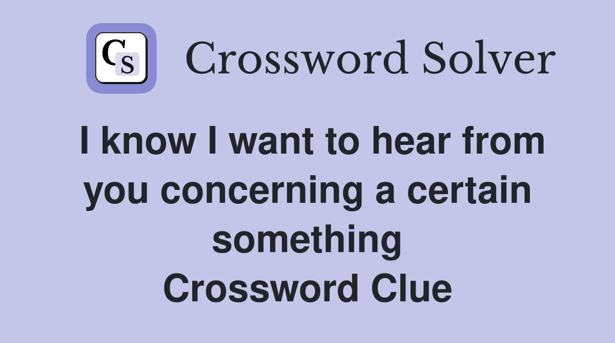 I know I want to hear from you concerning a certain something Crossword Clue