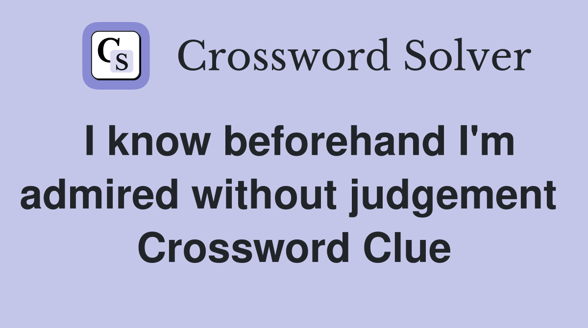 I know beforehand I'm admired without judgement  Crossword Clue