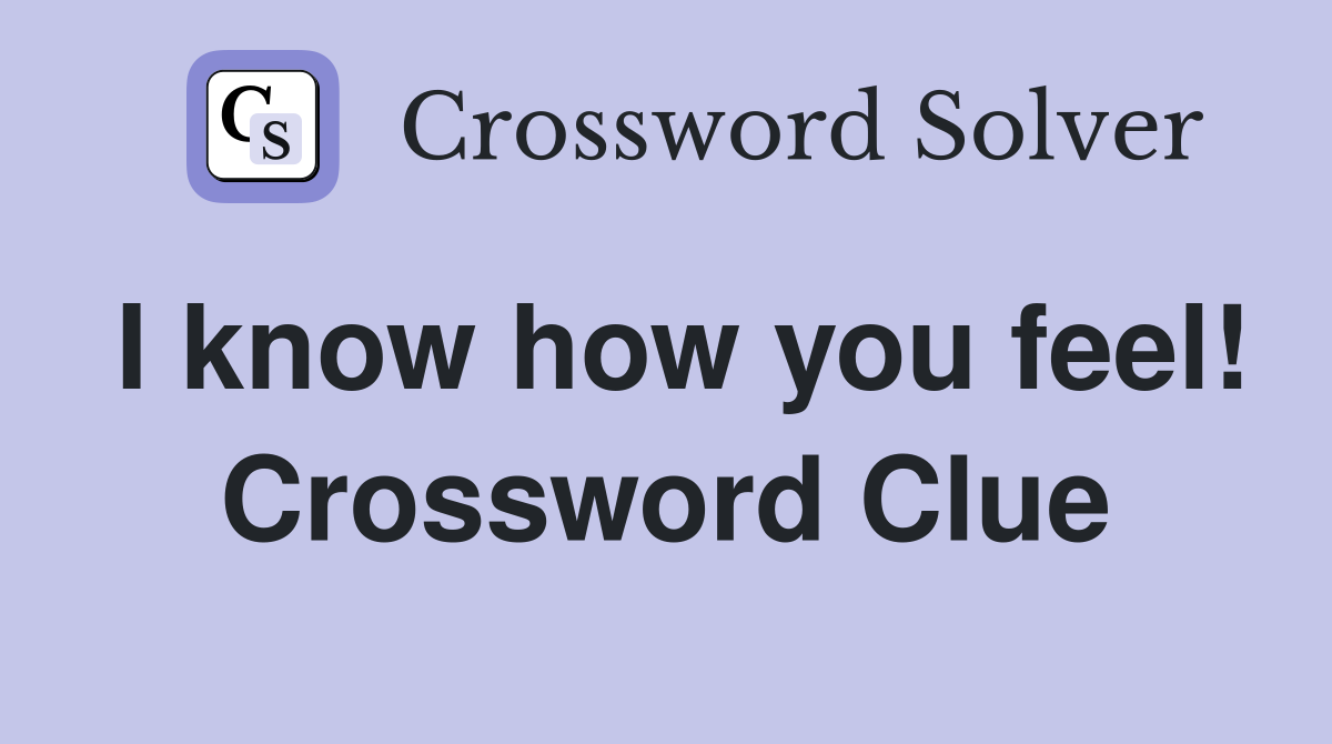 I know how you feel! Crossword Clue