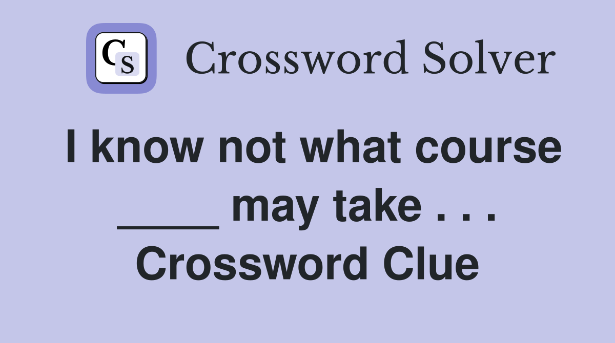 I know not what course ____ may take . . . Crossword Clue