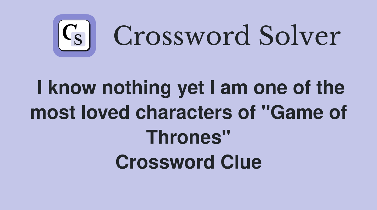 I know nothing yet I am one of the most loved characters of "Game of Thrones" Crossword Clue