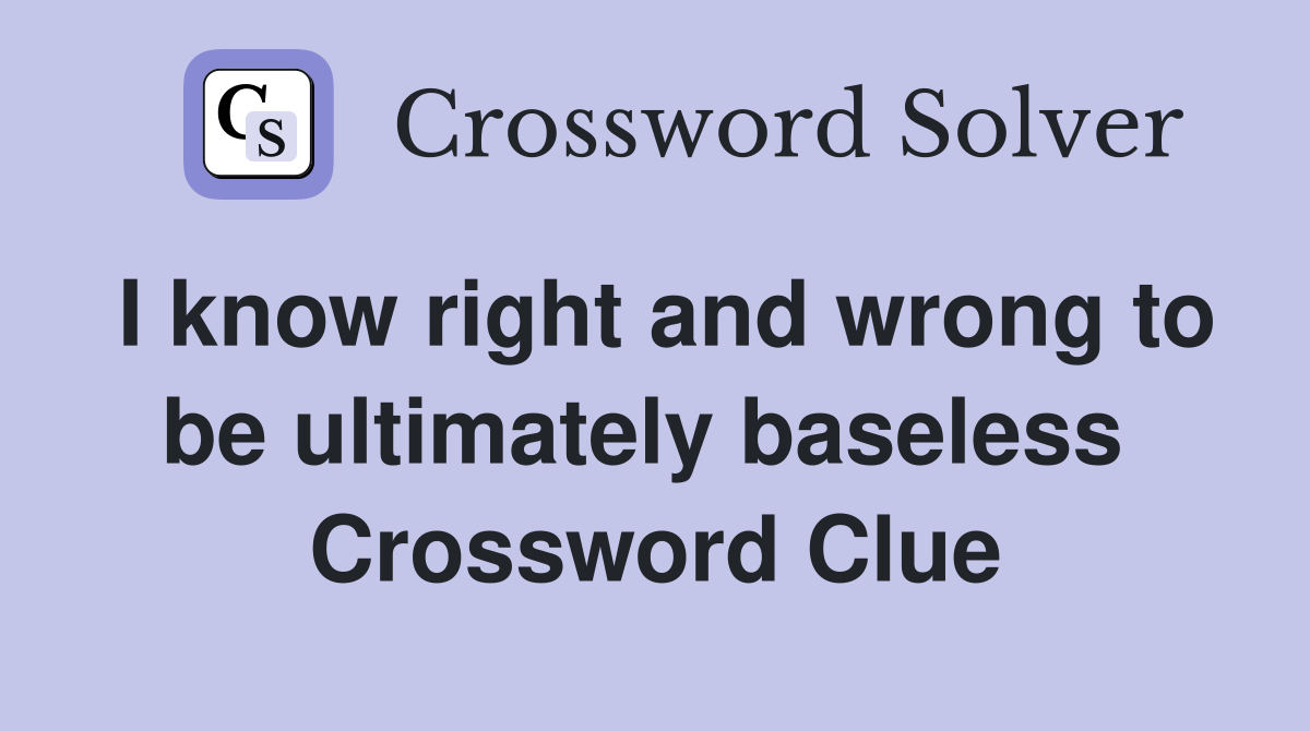 I know right and wrong to be ultimately baseless  Crossword Clue