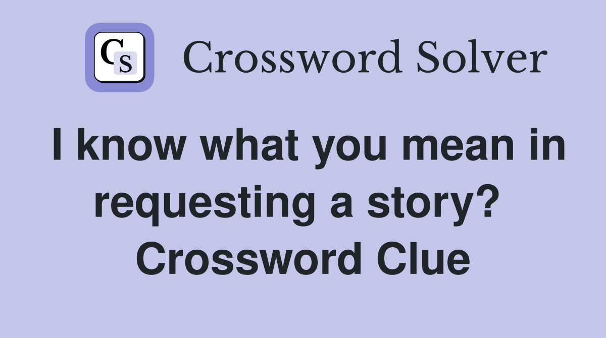 I know what you mean in requesting a story?  Crossword Clue