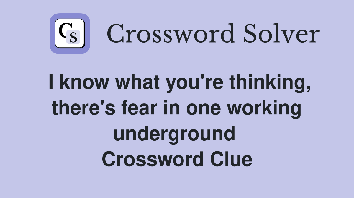 I know what you're thinking, there's fear in one working underground  Crossword Clue