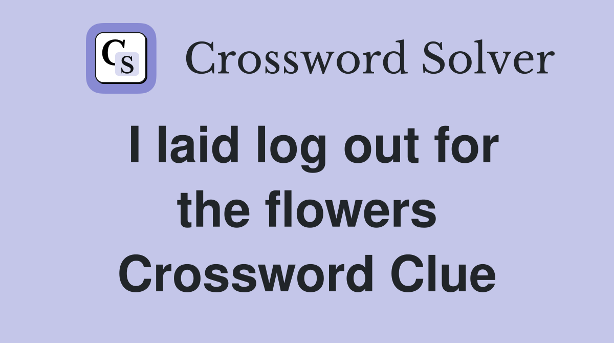I laid log out for the flowers Crossword Clue